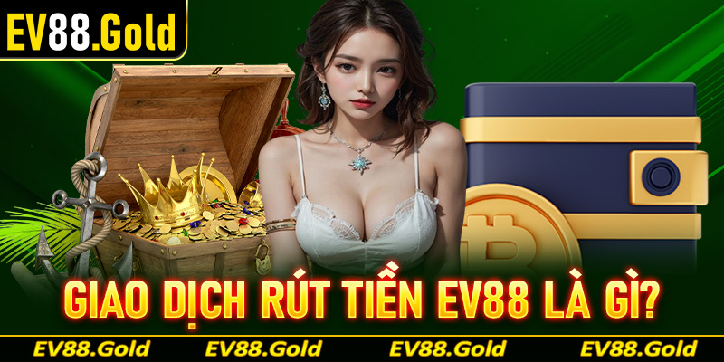 Khai quát chung về hệ thống giao dịch rút tiền EV88 là gì?
