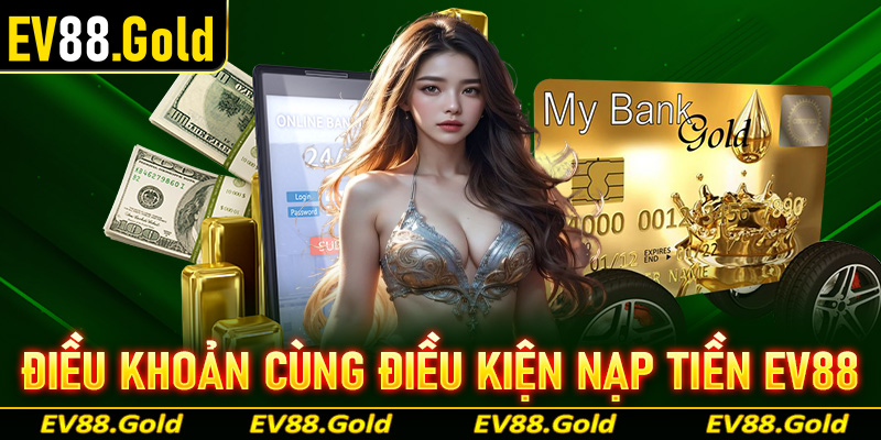 Điều khoản cùng điều kiện cần thiết để nạp tiền EV88 thành công