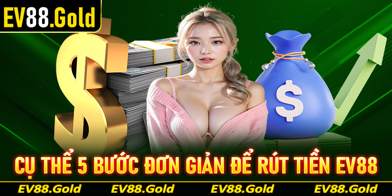 Cụ thể 5 bước đơn giản nhất giúp anh em rút tiền EV88 nhanh chóng, an toàn