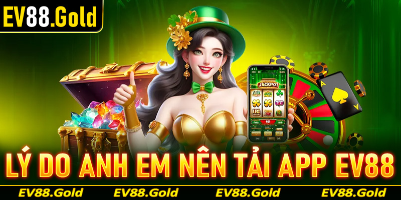 Những lý do anh chị em cược thủ nên tải app EV88 về trên thiết bị cá nhân