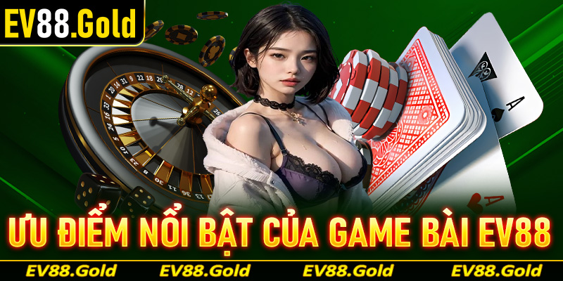 Những ưu điểm nổi trội mà sảnh game bài EV88 hiện đang nắm giữ trên thị trường 