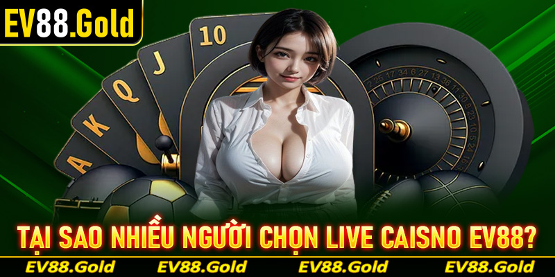 Tại sao ngày càng nhiều người lựa chọn sảnh live casino EV88?