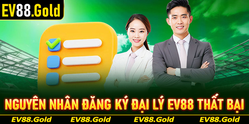 Những nguyên nhân chính dẫn đến việc đăng ký hợp tác đại lý EV88 thất bại