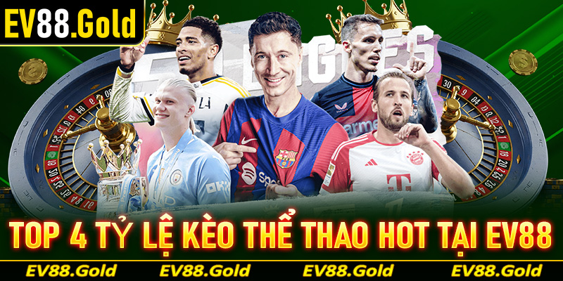 Top 4 tỷ lệ kèo cá cược thể thao hot nhất tại nhà cái EV88